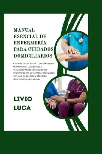 Manual Esencial de Enfermería Para Cuidados Domiciliarios: Guía de capacitación completa para enfermeras, cuidadores y trabajadores de la salud sobre by Livio Luca