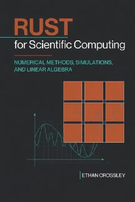 Rust for Scientific Computing: Numerical Methods, Simulations, and Linear Algebra by Hayden Van Der Post, Alice Schwartz, Ethan Crossley