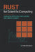 Rust for Scientific Computing: Numerical Methods, Simulations, and Linear Algebra by Hayden Van Der Post, Alice Schwartz, Ethan Crossley