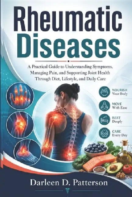 Rheumatic Diseases: A Practical Guide to Understanding Symptoms, Managing Pain, and Supporting Joint Health Through Diet, Lifestyle, and Daily Care by Darleen D. Patterson