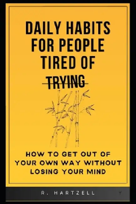 Daily Habits for People Tired of Trying: How to get out of your own way without losing your mind by Robert Hartzell