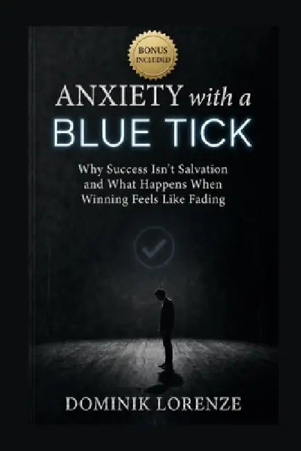 ANXIETY with a BLUE TICK: Why Success Isn't Salvation and What Happens When Winning Feels Like Fading by Dominik Lorenze