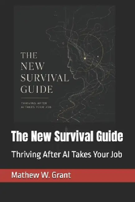 The New Survival Guide: Thriving After AI Takes Your Job by Jacob Moore, Mathew W. Grant