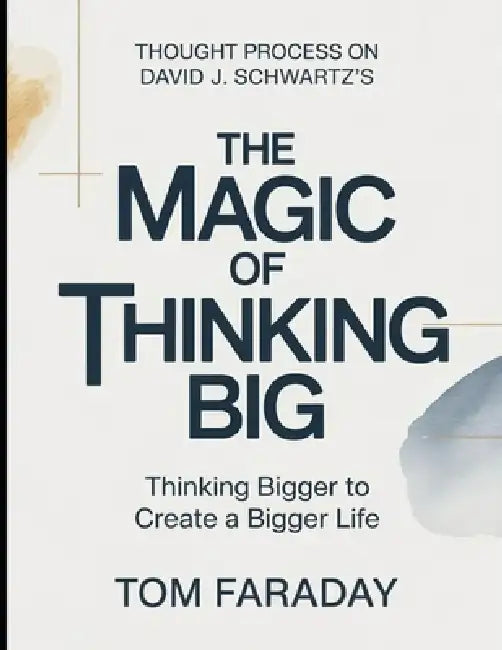 Thought Process On David J. Schwartz's The Magic Of Thinking Big: Thinking Bigger To Create A Bigger Life by Tom Faraday
