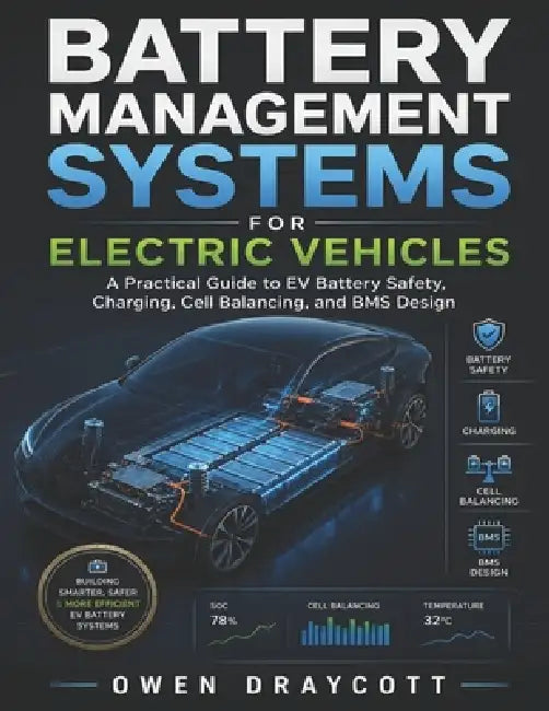 Battery Management Systems for Electric Vehicles: A Practical Guide to EV Battery Safety, Charging, Cell Balancing, and BMS Design by Owen Draycott