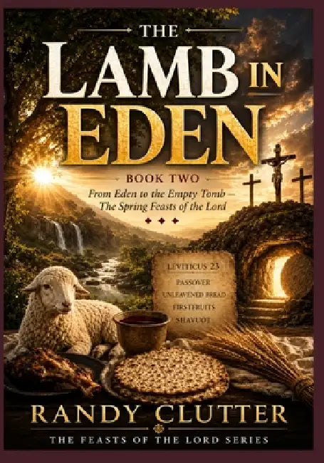 The Lamb in Eden: From Eden to the Empty Tomb - The Spring Feasts of the Lord by Randy Clutter
