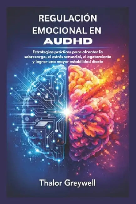 REGULACIÓN EMOCIONAL EN AuDHD: Estrategias prácticas para afrontar la sobrecarga, el estrés sensorial, el agotamiento y lograr una mayor estabilidad d by Thalor Greywell