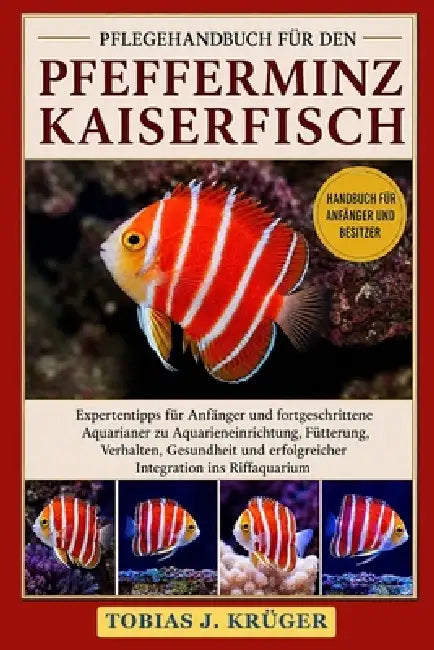 Pflegehandbuch Für Den Pfefferminz-Kaiserfisch: Expertentipps für Anfänger und fortgeschrittene Aquarianer zu Aquarieneinrichtung, Fütterung, Verhalte by Tobias J. Krüger