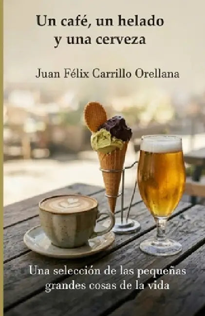Un café, un helado y una cerveza: Psicología, relaciones sociales, bienestar, desarrollo personal. by Juan Felix Carrillo Orellana