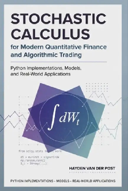 Stochastic Calculus for Modern Quantitative Finance and Algorithmic Trading: Python Implementations, Models, and Real-World Applications by Danny Munrow, James Preston, Hayden Van Der Post
