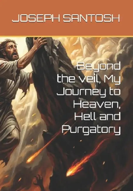 Beyond the veil, My Journey to Heaven, Hell and Purgatory by Joseph Santosh