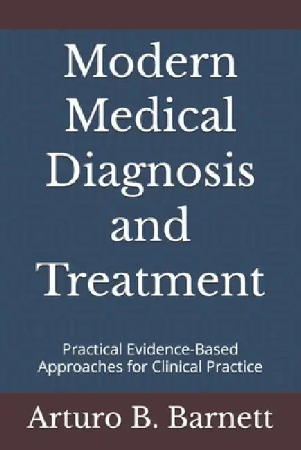 Modern Medical Diagnosis and Treatment: Practical Evidence-Based Approaches for Clinical Practice by Arturo B. Barnett