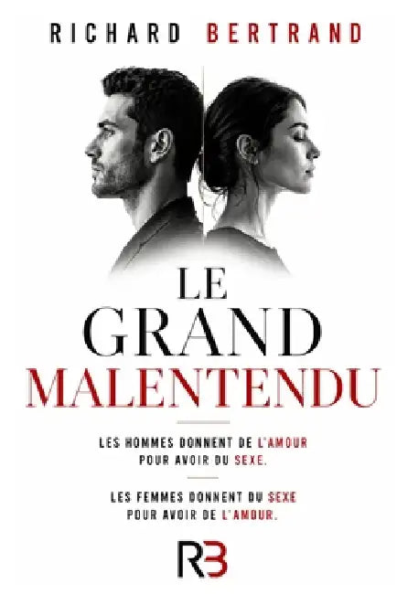 Le Grand Malentendu: Les homme donnent de l'amour pour avoir du sexe, les femme donnent du sexe pour avoir de l'amour by Richard Bertrand