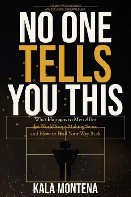 No One Tells You This: What Happens to Men After the World Stops Making Sense, and How to Find Your Way Back by Kala Montena