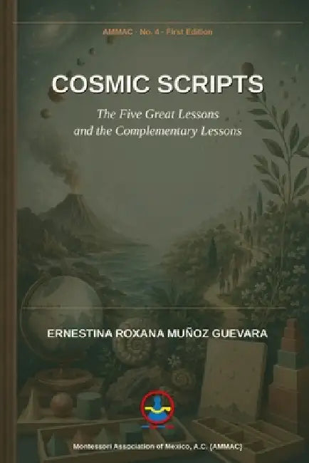 Cosmic Scripts: The Five Great Lessons and the Complementary Lessons by Ernestina Roxana Muñoz Guevara