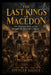 The Last Kings of Macedon: The Diadochi Wars and the Struggle for Alexander's Empire by Spencer Savage