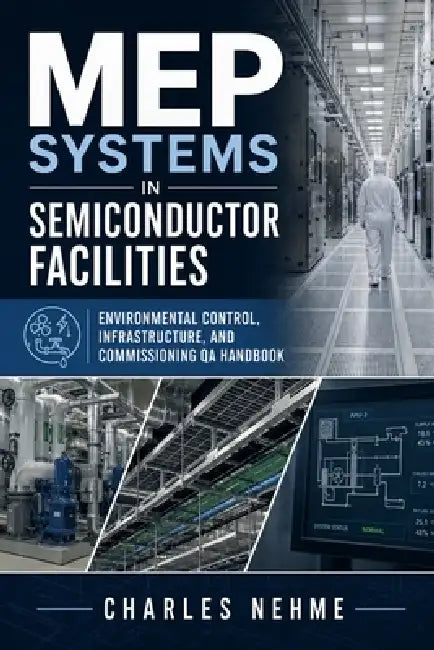 MEP Systems in Semiconductor Facilities: Environmental Control, Infrastructure, and Commissioning QA Handbook by Charles Nehme