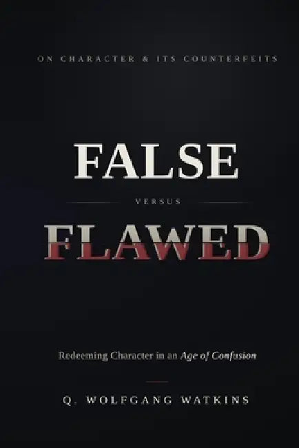 False Verus Flawed: Redeeming Character In the Age of Confusion by Q. Wolfgang Watkins