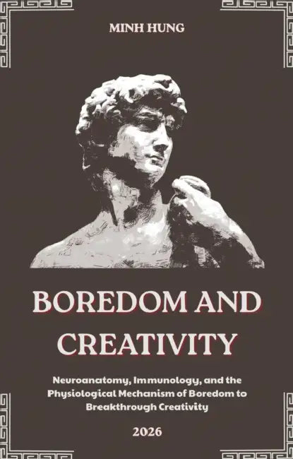 Boredom and Creativity: Neuroanatomy, Immunology, and Physiological Mechanisms of Boredom to Breakthrough Creativity by Minh Hưng