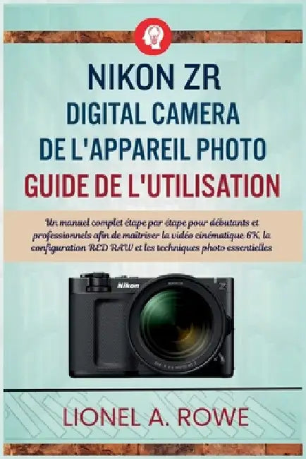 Nikon ZR Digital Camera de l'appareil photo Guide de l'utilisation: Un manuel complet étape par étape pour débutants et professionnels afin de maîtris by Lionel A. Rowe, Lionel A. Rowe