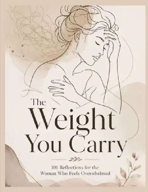 The Weight You Carry: 101 Reflections for the Woman Who Feels Overwhelmed by Jasmine G. McArthur