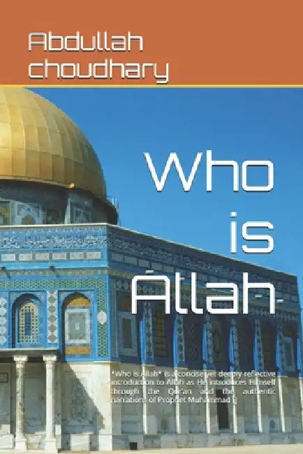 Who is Allah: *Who is Allah* is a concise yet deeply reflective introduction to Allah as He introduces Himself through the Qur'an and the authentic na by Abdullah Choudhary