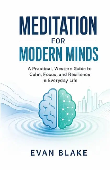Meditation for Modern Minds: A Practical, Western Guide to Calm, Focus, and Resilience in Everyday Life by Evan Blake