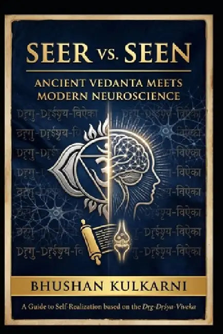 Seer vs. Seen: Ancient Vedanta Meets Modern Neuroscience by Bhushan Kulkarni