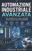 Automazione Industriale Avanzata: PLC, SCADA, IIoT, Encoder e Strategie di Ottimizzazione per Impianti Moderni by Lorenzo Valtieri