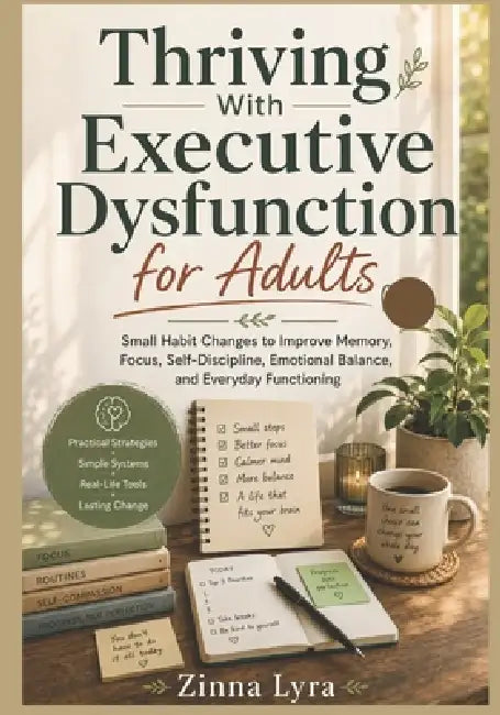 Thriving With Executive Dysfunction for Adults: Small Habit Changes to Improve Memory, Focus, Self-Discipline, Emotional Balance, and Everyday Functio by Zinna Lyra