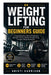 Weight Lifting for Beginners Guide: A Comprehensive Guide to Progressive Strength Training, Workout Programming, & Proper Lifting Techniques by Kristi Harrison