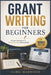 Grant Writing For Beginners: Simple Strategies to Secure Funding Successfully by Elric Marwood