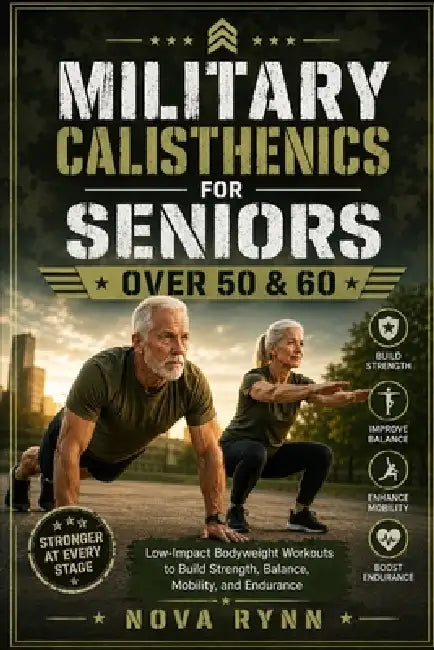 Military Calisthenics for Seniors Over 50 & 60: Low-Impact Bodyweight Workouts to Build Strength, Balance, Mobility, and Endurance by Nova Rynn