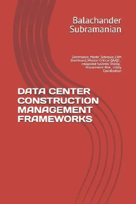 Data Center Construction Management Frameworks: Governance, Master Schedule, EVM Dashboard, Mission Critical QA/QC, Integrated Systems Testing, Procur by Balachander Subramanian