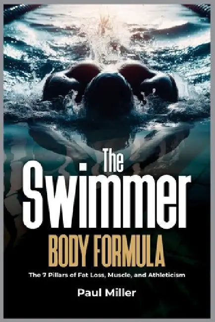 The Swimmer Body Formula: The 7 Pillars of Fat Loss, Muscle, and Athleticism by Paul Miller