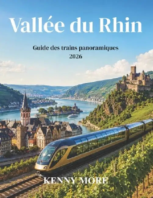 Vallée du Rhin Guide des trains panoramiques 2026: De Mayence à Coblence en train: châteaux, vignobles, vues sur le fleuve et un voyage facile pour le by Kenny More