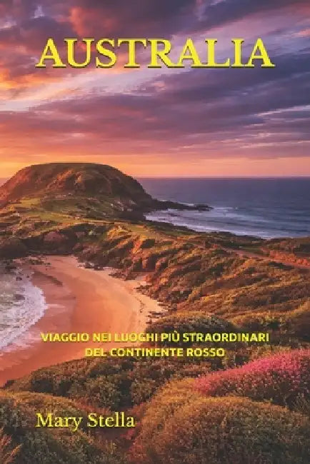 Australia: Viaggio Nei Luoghi Più Straordinari del Continente Rosso by Mary Stella