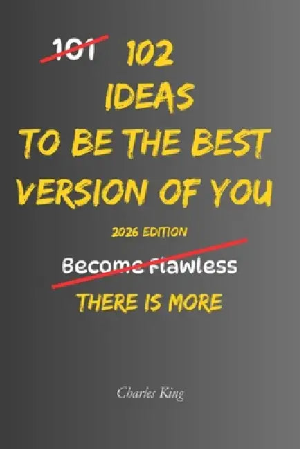 102 Ideas To Be The Best Version Of You: No Perfect Transformation. No Extreme Discipline. Simple Ideas To Build Better Habits, Think More Clearly, Im by Charles King