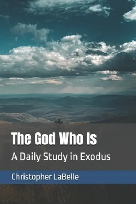 The God Who Is: A Daily Study in Exodus by Christopher LaBelle