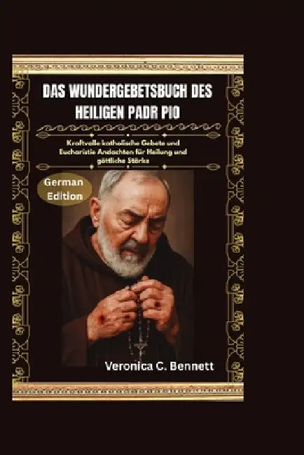 Das Wundergebetsbuch des heiligen Pater Pio: Kraftvolle katholische Gebete und eucharistische Andachten für Heilung und göttliche Stärke by Veronica C. Bennett