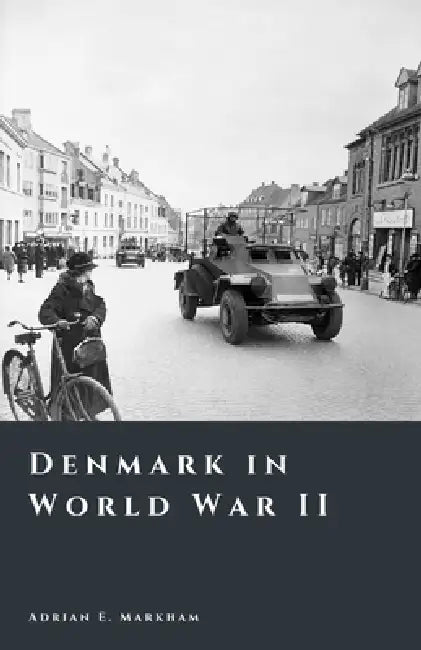 Denmark in World War II: Occupation, Resistance, and Survival by Adrian E. Markham
