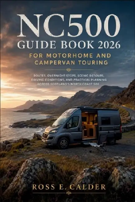 Nc500 Guide Book 2026 for Motorhome and Campervan Touring: Routes, Overnight Stops, Scenic Detours, Driving Conditions, and Practical Planning Across by Ross E Calder