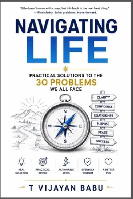 Navigating Life: Practical Solutions to the 30 Problems We All Face by T. Vijayan Babu