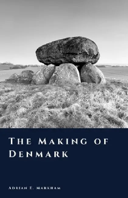 The Making of Denmark: From Ice Age to Kingdom by Adrian E. Markham