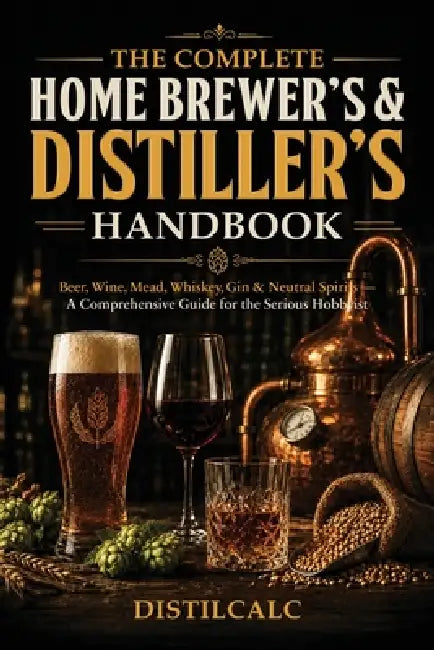 The Complete Home Brewing & Distilling Handbook: Beer, Wine, Mead, Whiskey, Gin & Neutral Spirits - Fermentation Science, Step-by-Step Recipes & Refer by Distilcalc