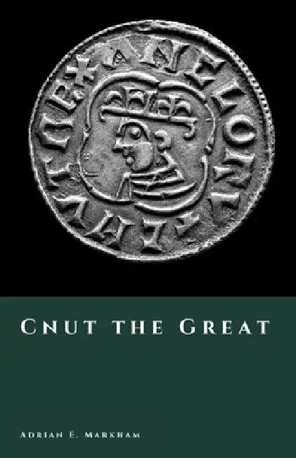 Cnut the Great: Unifier of the North Sea Kingdoms by Adrian E. Markham