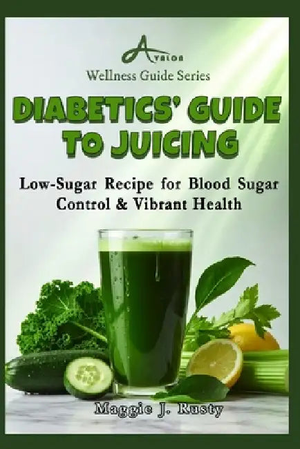 Diabetics' Guide to Juicing: Low-Sugar Recipe for Blood Sugar Control & Vibrant Health by Maggie J. Rusty