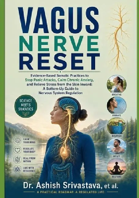 Vagus Nerve Reset: Evidence-Based Somatic Practices to Stop Panic Attacks, Calm Chronic Anxiety, and Relieve Stress from the Skin Inward: A Bottom-Up by Dr Ashish Srivastava Et Al
