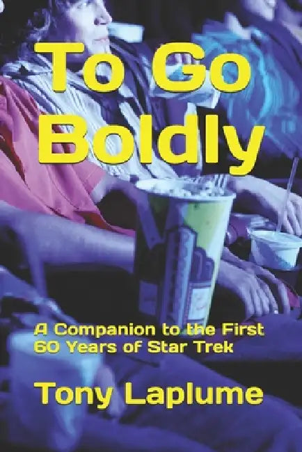 To Go Boldly: A Companion to the First 60 Years of Star Trek by Tony Laplume