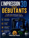 L'Impression 3D Pour Débutants: Un guide simple et détaillé pour concevoir, découper et imprimer vos premiers modèles 3D by Marcus Reid